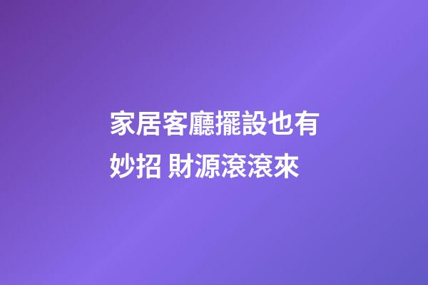家居客廳擺設也有妙招 財源滾滾來